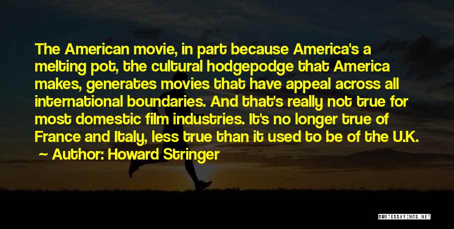 Howard Stringer Quotes: The American Movie, In Part Because America's A Melting Pot, The Cultural Hodgepodge That America Makes, Generates Movies That Have