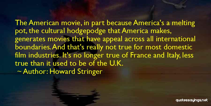 Howard Stringer Quotes: The American Movie, In Part Because America's A Melting Pot, The Cultural Hodgepodge That America Makes, Generates Movies That Have