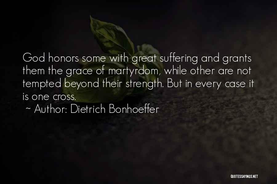 Dietrich Bonhoeffer Quotes: God Honors Some With Great Suffering And Grants Them The Grace Of Martyrdom, While Other Are Not Tempted Beyond Their