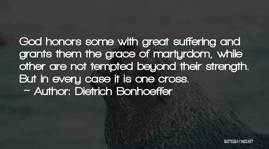 Dietrich Bonhoeffer Quotes: God Honors Some With Great Suffering And Grants Them The Grace Of Martyrdom, While Other Are Not Tempted Beyond Their