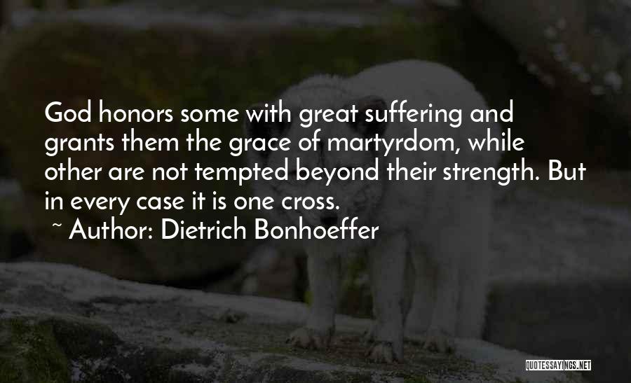 Dietrich Bonhoeffer Quotes: God Honors Some With Great Suffering And Grants Them The Grace Of Martyrdom, While Other Are Not Tempted Beyond Their