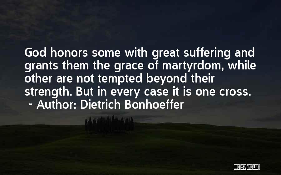 Dietrich Bonhoeffer Quotes: God Honors Some With Great Suffering And Grants Them The Grace Of Martyrdom, While Other Are Not Tempted Beyond Their
