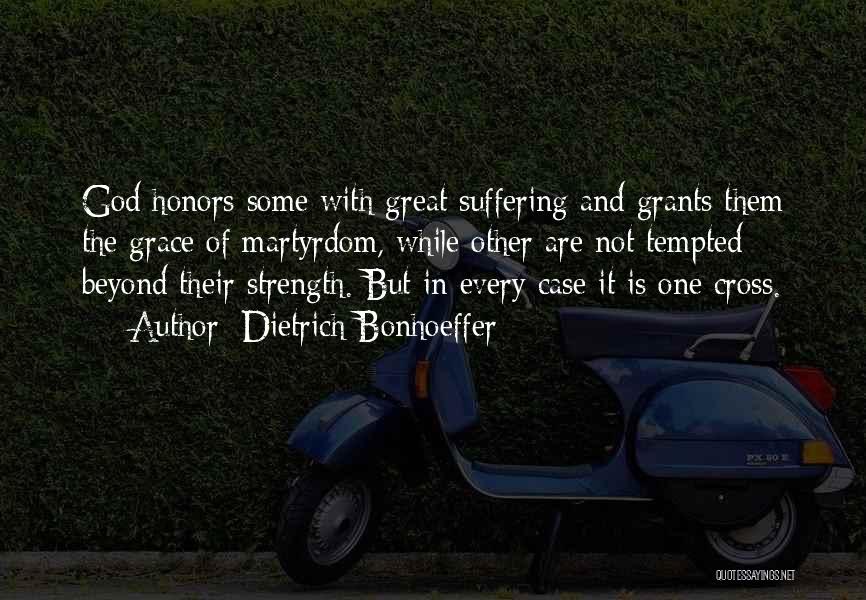Dietrich Bonhoeffer Quotes: God Honors Some With Great Suffering And Grants Them The Grace Of Martyrdom, While Other Are Not Tempted Beyond Their
