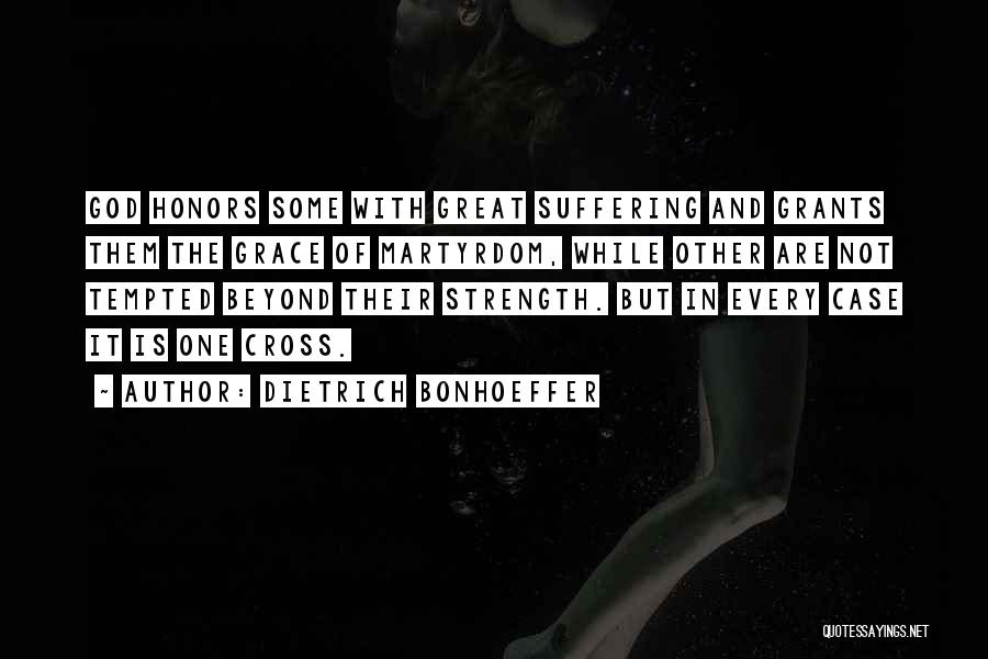 Dietrich Bonhoeffer Quotes: God Honors Some With Great Suffering And Grants Them The Grace Of Martyrdom, While Other Are Not Tempted Beyond Their
