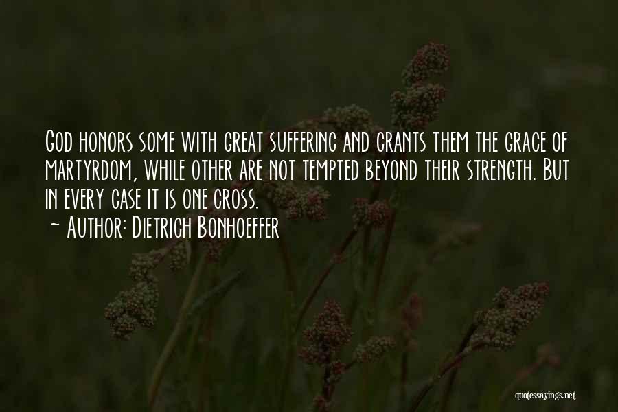 Dietrich Bonhoeffer Quotes: God Honors Some With Great Suffering And Grants Them The Grace Of Martyrdom, While Other Are Not Tempted Beyond Their