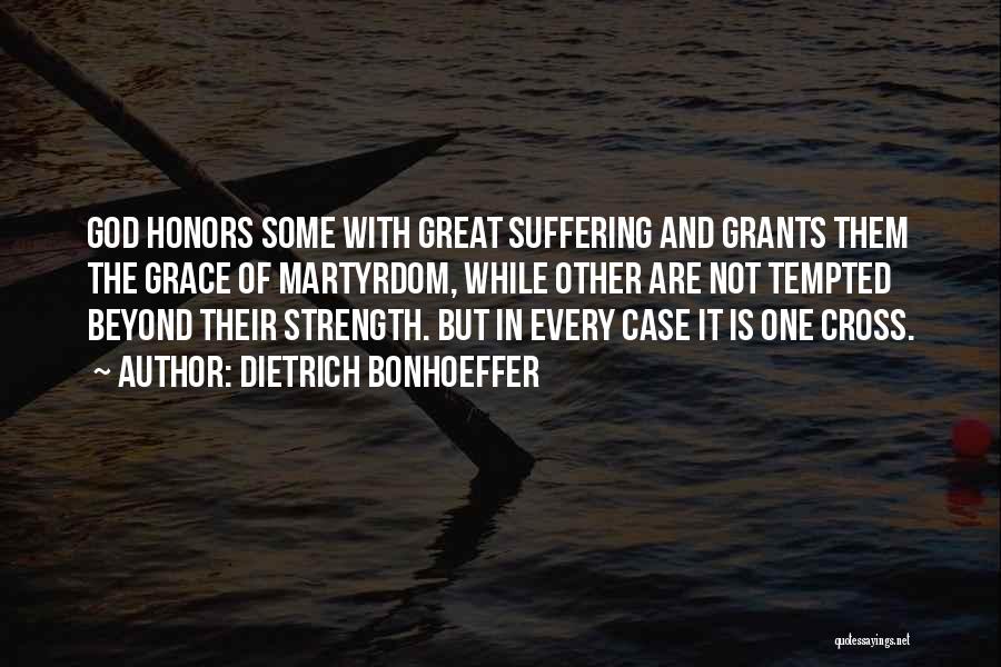 Dietrich Bonhoeffer Quotes: God Honors Some With Great Suffering And Grants Them The Grace Of Martyrdom, While Other Are Not Tempted Beyond Their