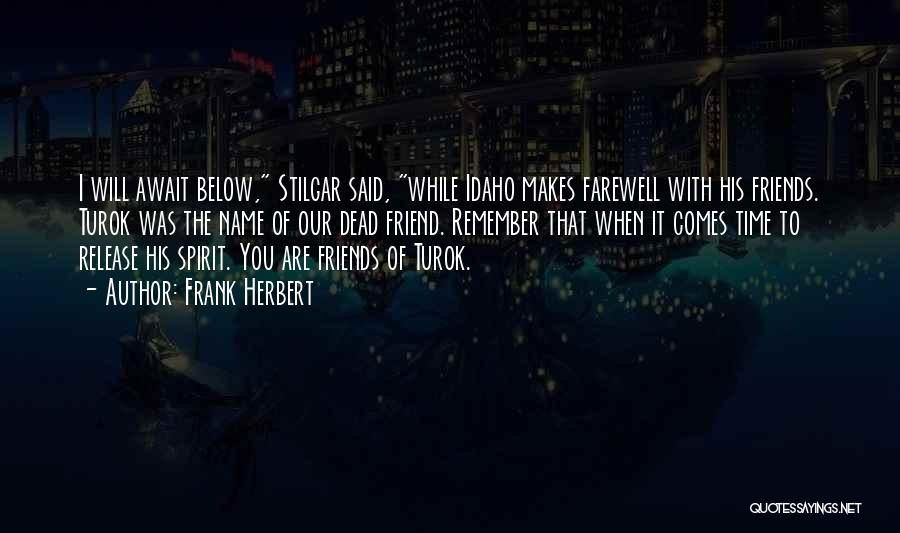 Frank Herbert Quotes: I Will Await Below, Stilgar Said, While Idaho Makes Farewell With His Friends. Turok Was The Name Of Our Dead