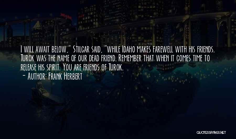 Frank Herbert Quotes: I Will Await Below, Stilgar Said, While Idaho Makes Farewell With His Friends. Turok Was The Name Of Our Dead