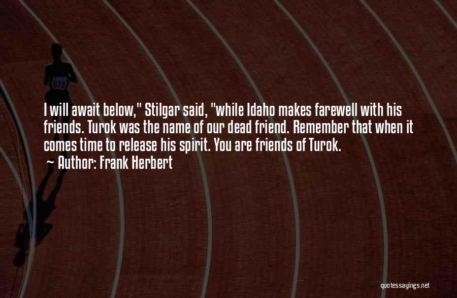 Frank Herbert Quotes: I Will Await Below, Stilgar Said, While Idaho Makes Farewell With His Friends. Turok Was The Name Of Our Dead