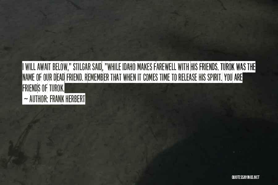 Frank Herbert Quotes: I Will Await Below, Stilgar Said, While Idaho Makes Farewell With His Friends. Turok Was The Name Of Our Dead