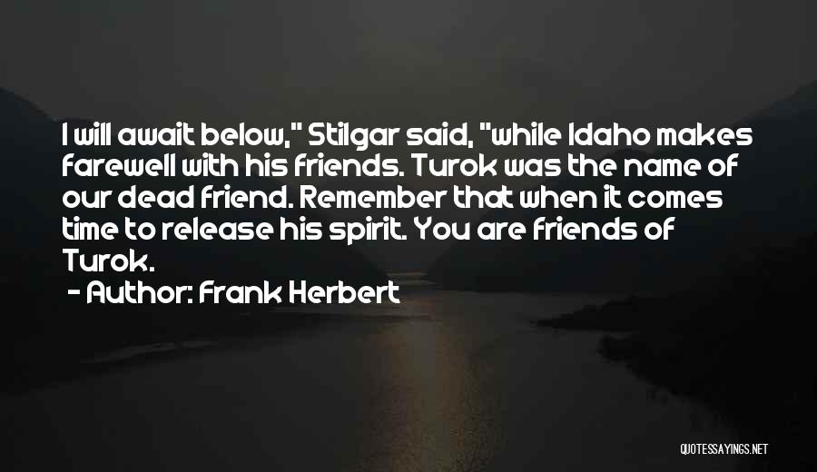 Frank Herbert Quotes: I Will Await Below, Stilgar Said, While Idaho Makes Farewell With His Friends. Turok Was The Name Of Our Dead