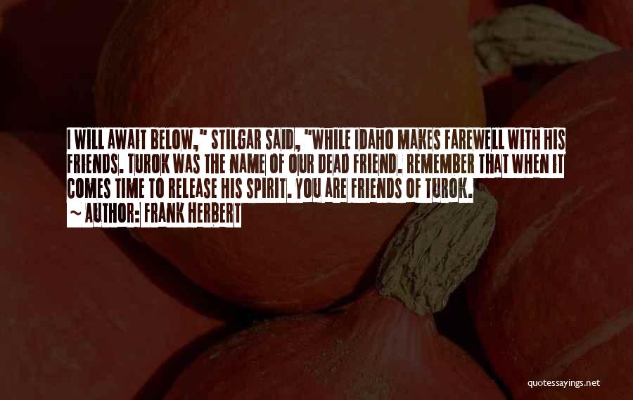 Frank Herbert Quotes: I Will Await Below, Stilgar Said, While Idaho Makes Farewell With His Friends. Turok Was The Name Of Our Dead