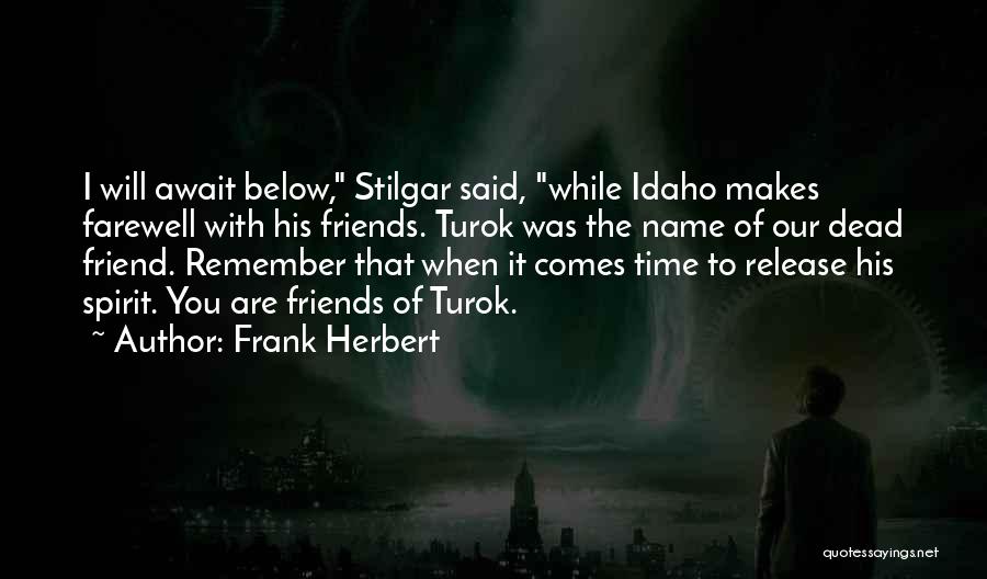 Frank Herbert Quotes: I Will Await Below, Stilgar Said, While Idaho Makes Farewell With His Friends. Turok Was The Name Of Our Dead