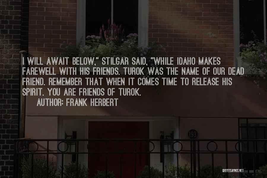 Frank Herbert Quotes: I Will Await Below, Stilgar Said, While Idaho Makes Farewell With His Friends. Turok Was The Name Of Our Dead