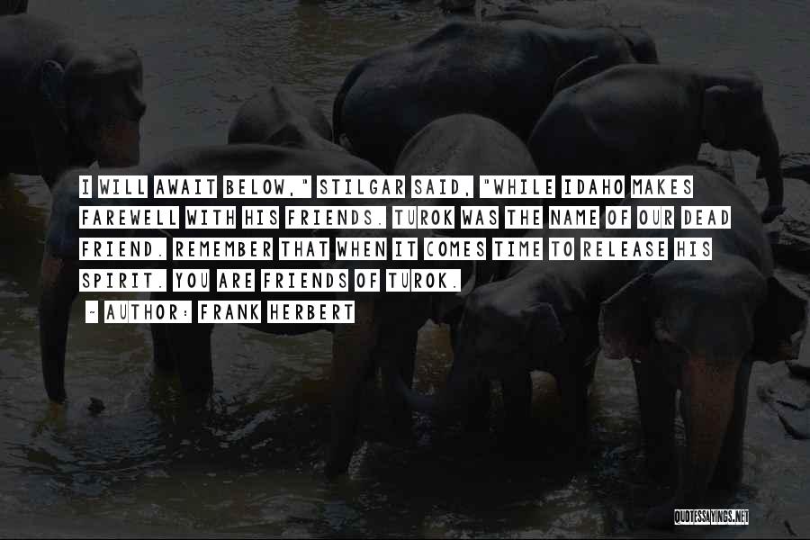 Frank Herbert Quotes: I Will Await Below, Stilgar Said, While Idaho Makes Farewell With His Friends. Turok Was The Name Of Our Dead