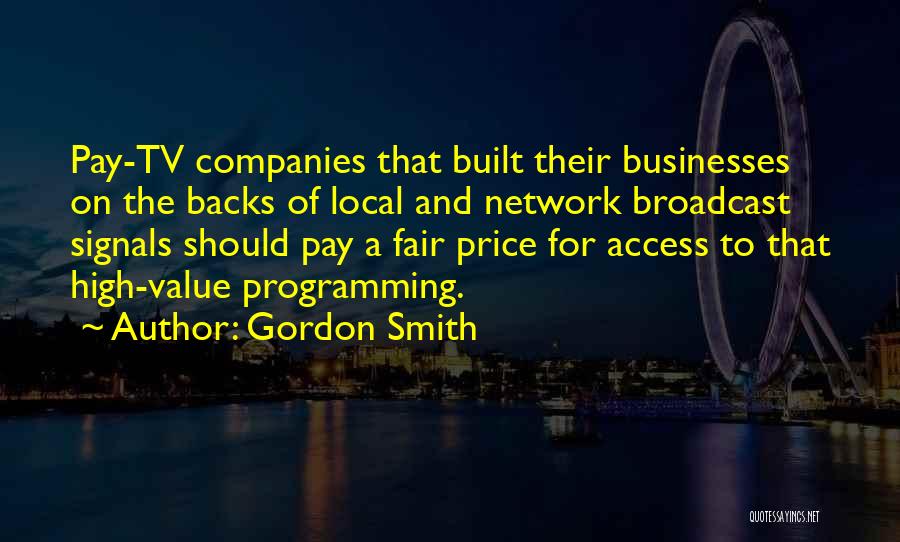 Gordon Smith Quotes: Pay-tv Companies That Built Their Businesses On The Backs Of Local And Network Broadcast Signals Should Pay A Fair Price