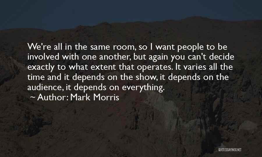 Mark Morris Quotes: We're All In The Same Room, So I Want People To Be Involved With One Another, But Again You Can't