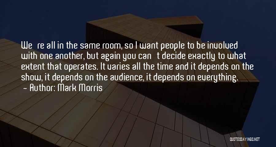 Mark Morris Quotes: We're All In The Same Room, So I Want People To Be Involved With One Another, But Again You Can't