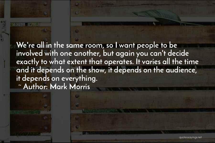 Mark Morris Quotes: We're All In The Same Room, So I Want People To Be Involved With One Another, But Again You Can't