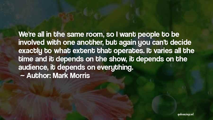 Mark Morris Quotes: We're All In The Same Room, So I Want People To Be Involved With One Another, But Again You Can't