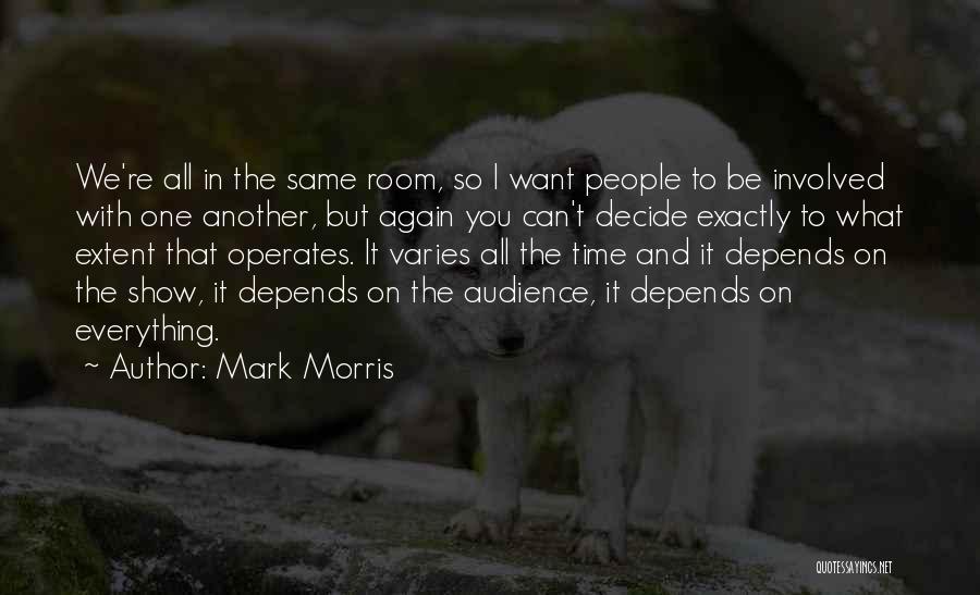 Mark Morris Quotes: We're All In The Same Room, So I Want People To Be Involved With One Another, But Again You Can't