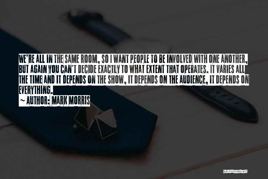 Mark Morris Quotes: We're All In The Same Room, So I Want People To Be Involved With One Another, But Again You Can't