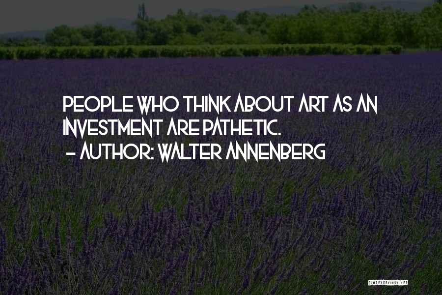 Walter Annenberg Quotes: People Who Think About Art As An Investment Are Pathetic.