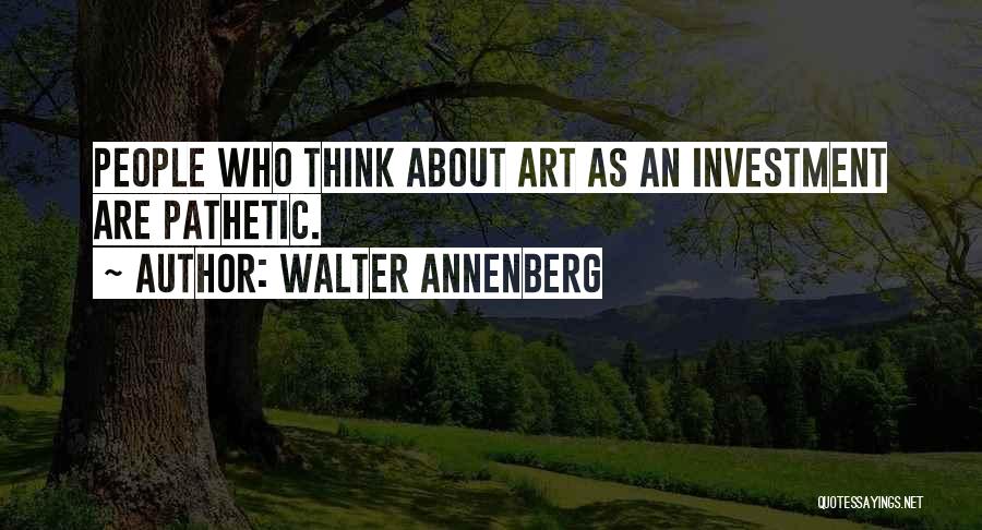 Walter Annenberg Quotes: People Who Think About Art As An Investment Are Pathetic.