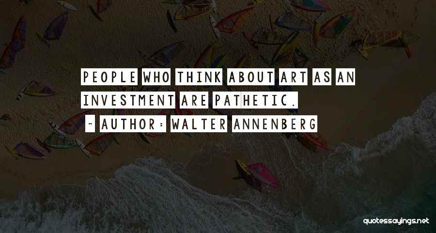 Walter Annenberg Quotes: People Who Think About Art As An Investment Are Pathetic.