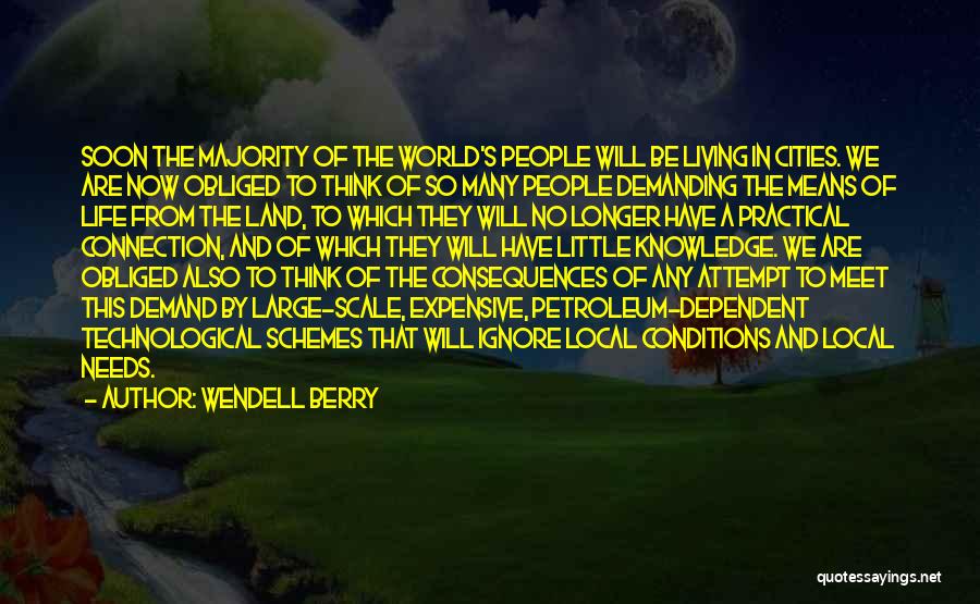 Wendell Berry Quotes: Soon The Majority Of The World's People Will Be Living In Cities. We Are Now Obliged To Think Of So