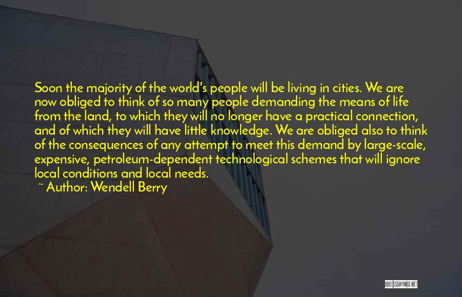 Wendell Berry Quotes: Soon The Majority Of The World's People Will Be Living In Cities. We Are Now Obliged To Think Of So