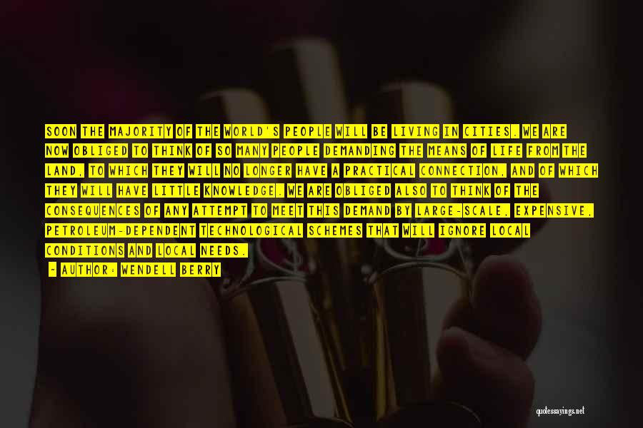 Wendell Berry Quotes: Soon The Majority Of The World's People Will Be Living In Cities. We Are Now Obliged To Think Of So