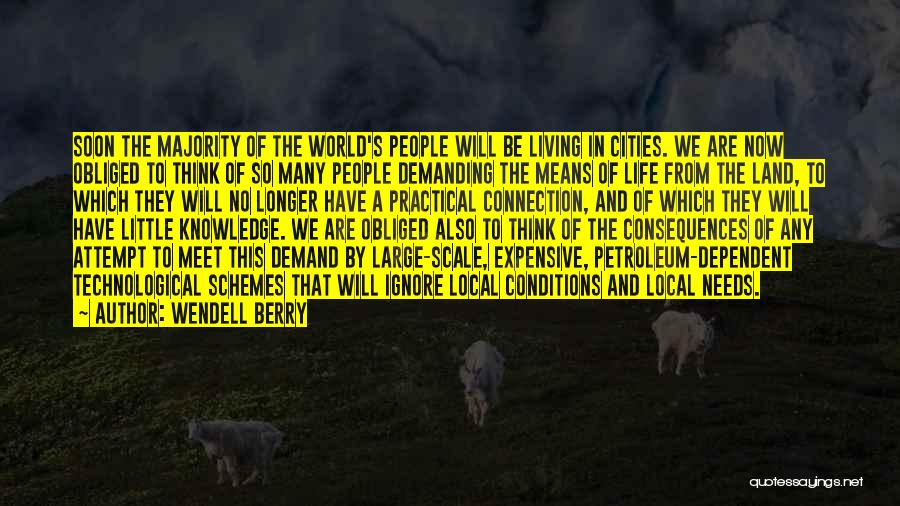 Wendell Berry Quotes: Soon The Majority Of The World's People Will Be Living In Cities. We Are Now Obliged To Think Of So