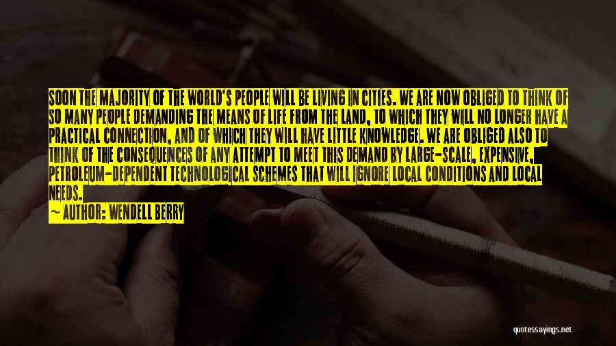 Wendell Berry Quotes: Soon The Majority Of The World's People Will Be Living In Cities. We Are Now Obliged To Think Of So