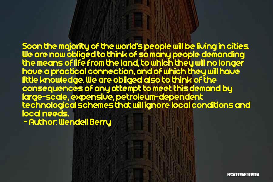 Wendell Berry Quotes: Soon The Majority Of The World's People Will Be Living In Cities. We Are Now Obliged To Think Of So