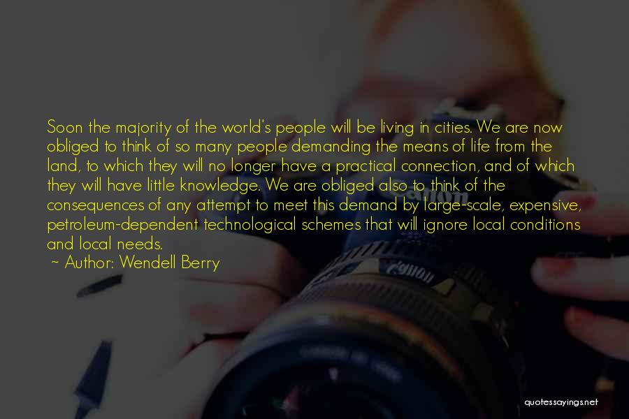 Wendell Berry Quotes: Soon The Majority Of The World's People Will Be Living In Cities. We Are Now Obliged To Think Of So