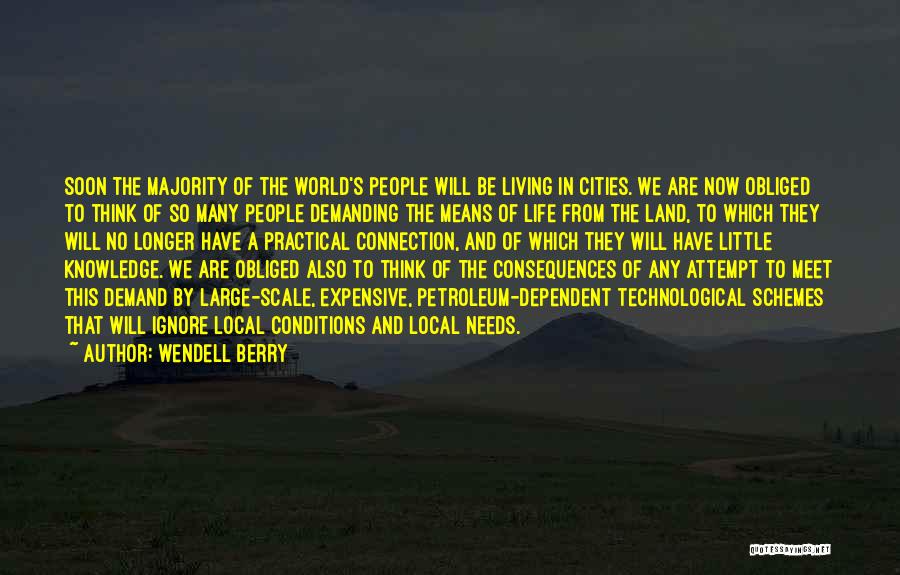 Wendell Berry Quotes: Soon The Majority Of The World's People Will Be Living In Cities. We Are Now Obliged To Think Of So