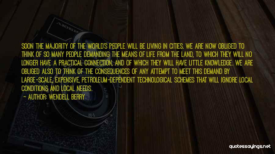 Wendell Berry Quotes: Soon The Majority Of The World's People Will Be Living In Cities. We Are Now Obliged To Think Of So