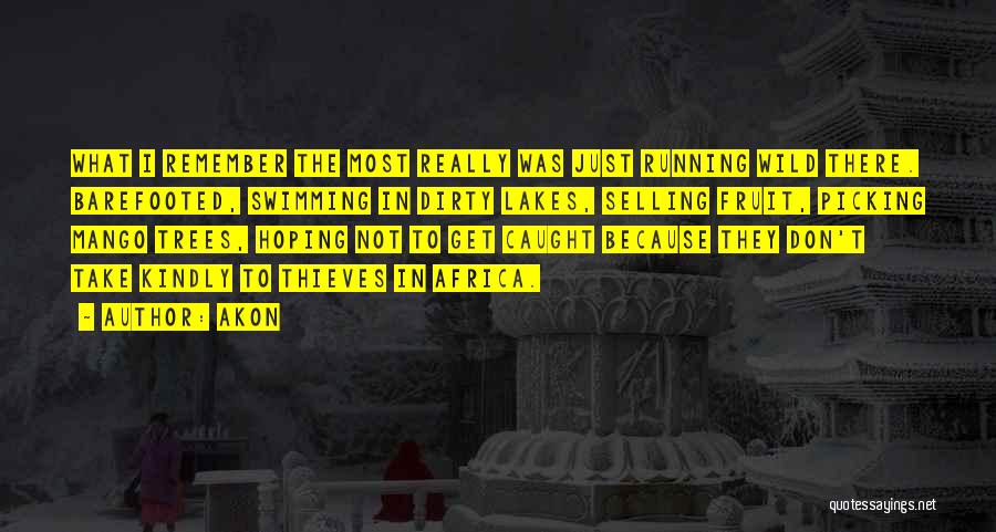 Akon Quotes: What I Remember The Most Really Was Just Running Wild There. Barefooted, Swimming In Dirty Lakes, Selling Fruit, Picking Mango