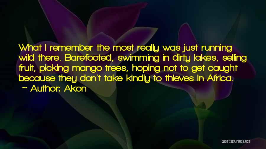 Akon Quotes: What I Remember The Most Really Was Just Running Wild There. Barefooted, Swimming In Dirty Lakes, Selling Fruit, Picking Mango