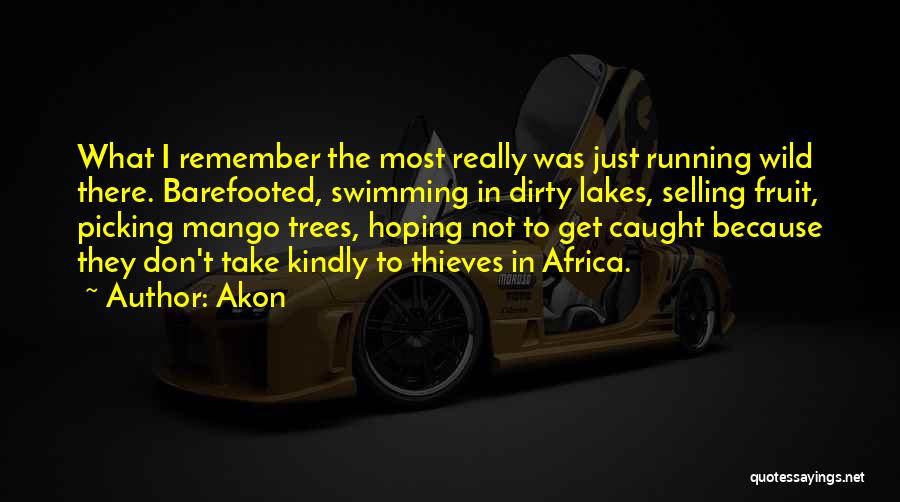 Akon Quotes: What I Remember The Most Really Was Just Running Wild There. Barefooted, Swimming In Dirty Lakes, Selling Fruit, Picking Mango