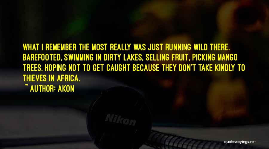 Akon Quotes: What I Remember The Most Really Was Just Running Wild There. Barefooted, Swimming In Dirty Lakes, Selling Fruit, Picking Mango