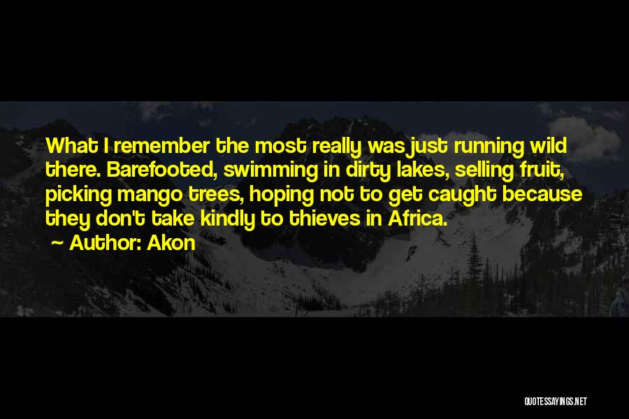 Akon Quotes: What I Remember The Most Really Was Just Running Wild There. Barefooted, Swimming In Dirty Lakes, Selling Fruit, Picking Mango