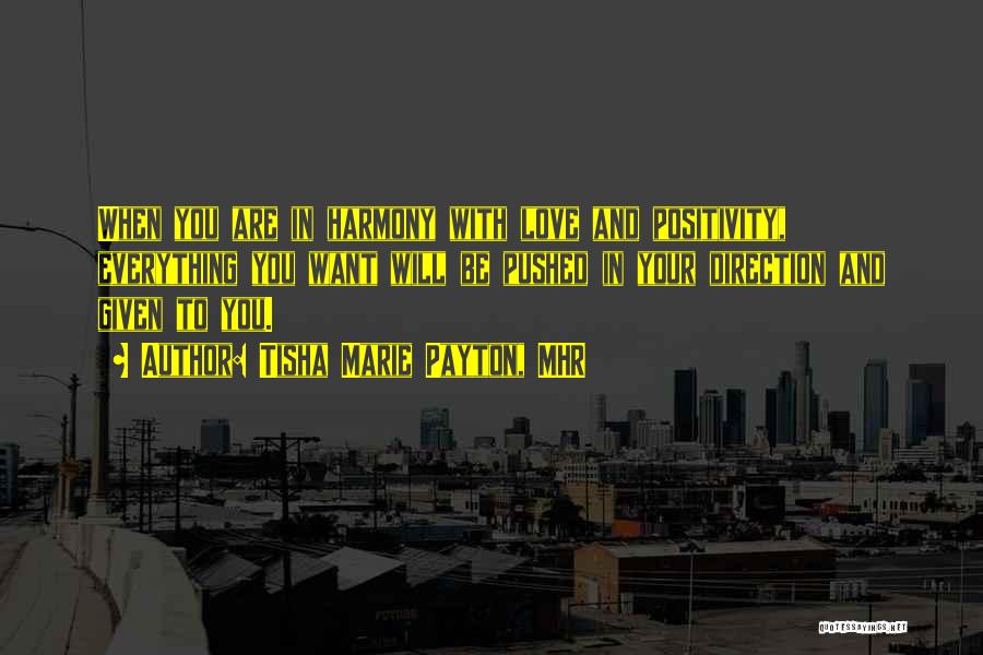 Tisha Marie Payton, MHR Quotes: When You Are In Harmony With Love And Positivity, Everything You Want Will Be Pushed In Your Direction And Given