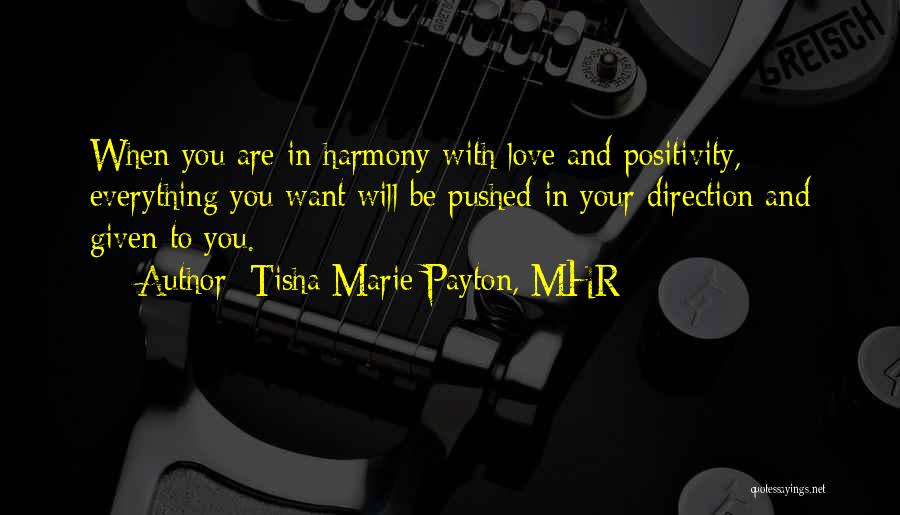 Tisha Marie Payton, MHR Quotes: When You Are In Harmony With Love And Positivity, Everything You Want Will Be Pushed In Your Direction And Given