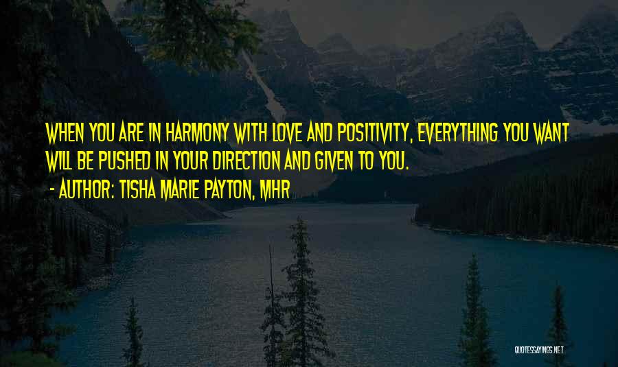 Tisha Marie Payton, MHR Quotes: When You Are In Harmony With Love And Positivity, Everything You Want Will Be Pushed In Your Direction And Given