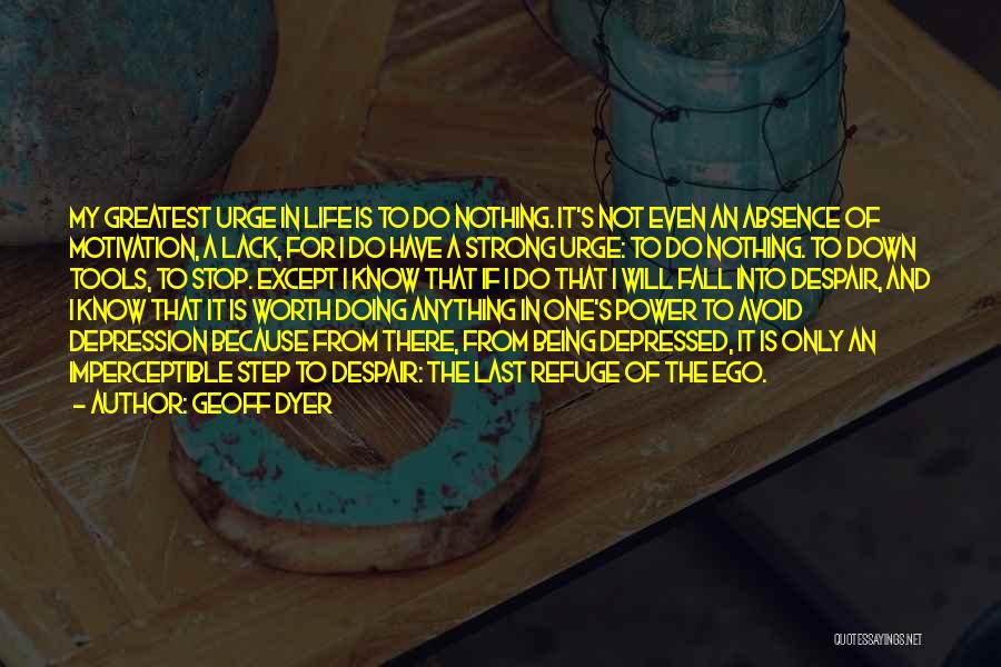 Geoff Dyer Quotes: My Greatest Urge In Life Is To Do Nothing. It's Not Even An Absence Of Motivation, A Lack, For I