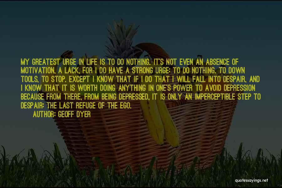 Geoff Dyer Quotes: My Greatest Urge In Life Is To Do Nothing. It's Not Even An Absence Of Motivation, A Lack, For I