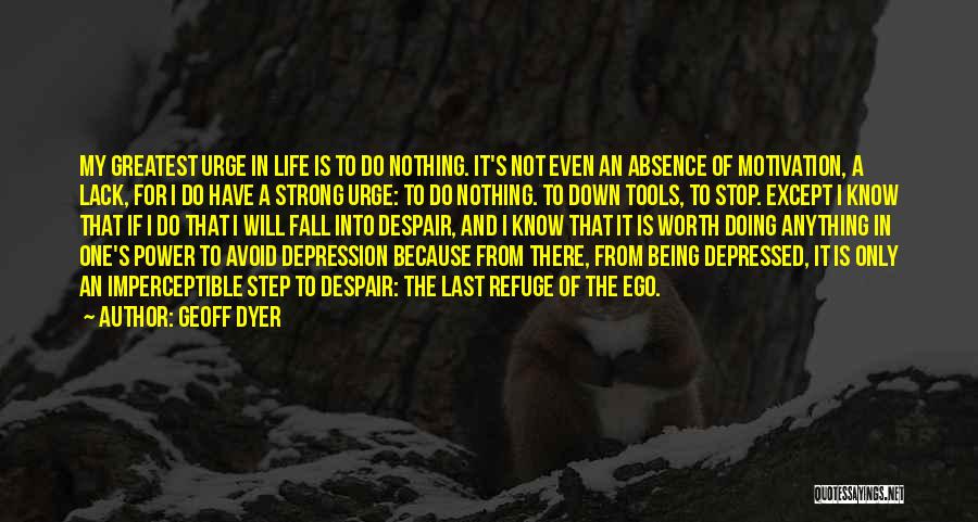 Geoff Dyer Quotes: My Greatest Urge In Life Is To Do Nothing. It's Not Even An Absence Of Motivation, A Lack, For I