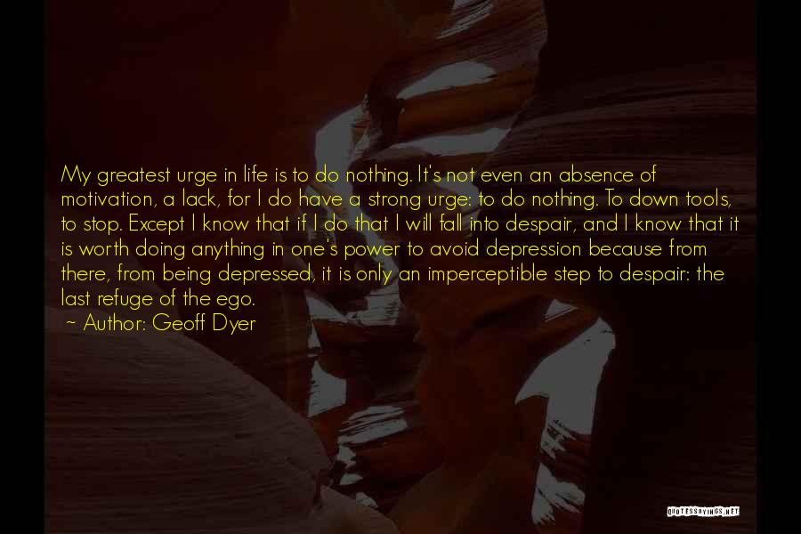 Geoff Dyer Quotes: My Greatest Urge In Life Is To Do Nothing. It's Not Even An Absence Of Motivation, A Lack, For I